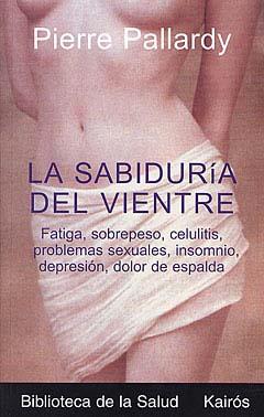SABIDURIA DEL VIENTRE. FATIGA SOBREPESO CELULITIS PROLEMAS SEXUALES INSOMNIO DEPRESION DOLOR DE ESPALDA | 9788472455535 | PALLARDY,PIERRE
