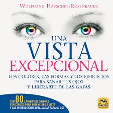 UNA VISTA EXCEPCIONAL. LOS COLORES, LAS FORMAS Y LOS EJERCICIOS PARA SANAR TUS OJOS Y LIBERARTE DE LAS | 9788417080259 | HÄTSCHER-ROSENBAUER, WOLFGANG