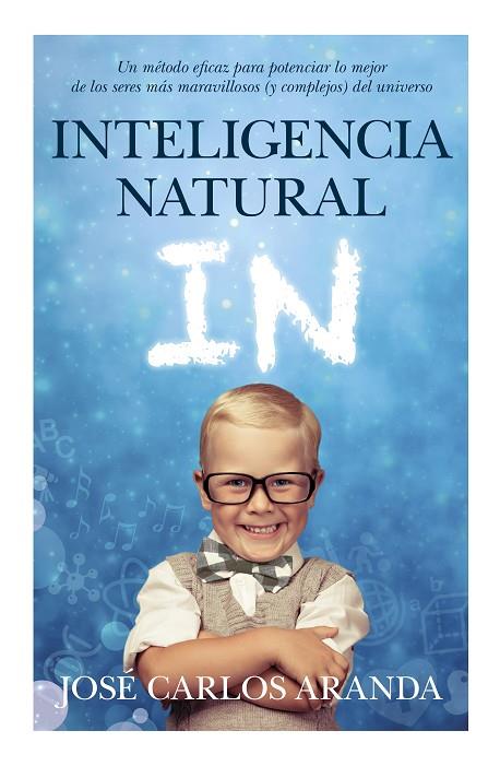 INTELIGENCIA NATURAL. UN METODO EFICAZ PARA POTENCIAR LO MEJOR DE LOS SERES MAS MARAVILLOSOS (Y COMPLEJOS) DEL UNIVERSO | 9788496947986 | ARANDA,JOSE CARLOS