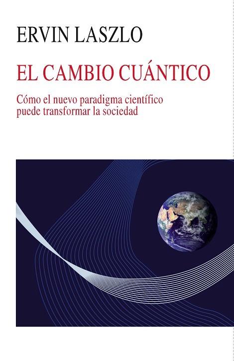 CAMBIO CUANTICO. COMO EL NUEVO PARADIGMA CIENTIFICO PUEDE TRANSFORMAR LA SOCIEDAD | 9788472457041 | LASZLO,ERVIN