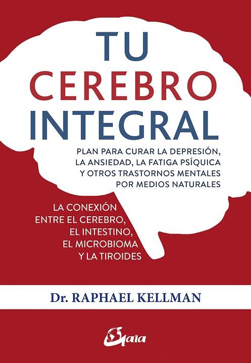 TU CEREBRO INTEGRAL. PLAN PARA CURAR LA DEPRESIÓN, LA ANSIEDAD, LA FATIGA PSÍQUICA Y OTROS TRASTORNOS | 9788484457534 | KELLMAN, RAPHAEL