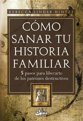 COMO SANAR TU HISTORIA FAMILIAR. 5 PASOS PARA LIBERARTE DE LOS PATRONES DESTRUCTIVOS | 9788484452607 | LINDER HINTZE,REBECCA