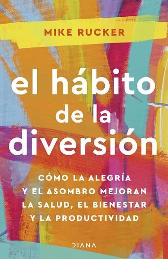 EL HÁBITO DE LA DIVERSIÓN. CÓMO LA ALEGRÍA Y EL ASOMBRO MEJORAN LA SALUD, EL BIENESTAR Y LA PRODUCTIVIDAD | 9788411190978 | RUCKER, MIKE