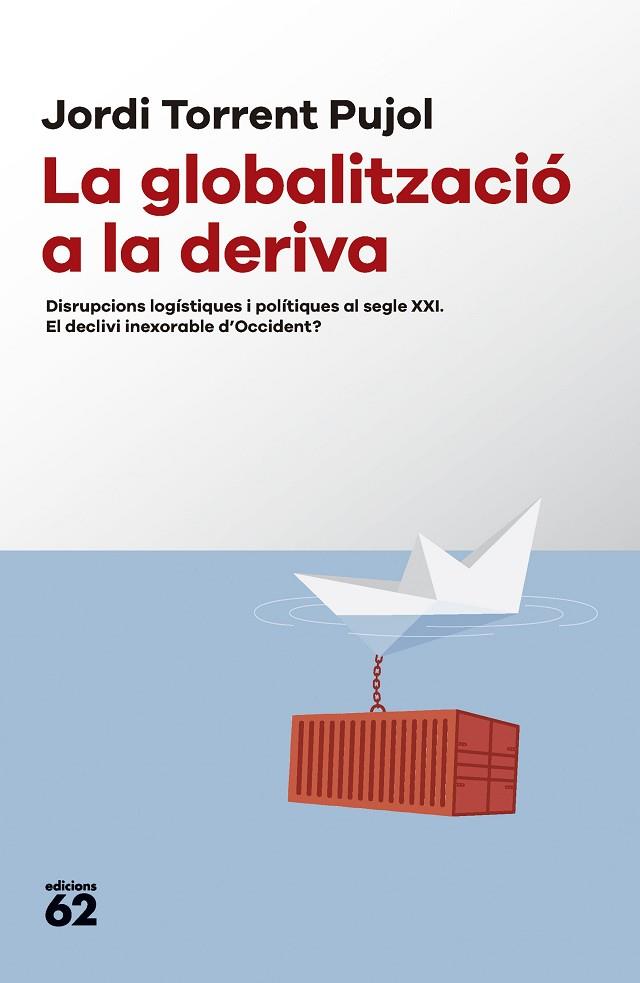 LA GLOBALITZACIÓ A LA DERIVA. DISRUPCIONS LOGÍSTIQUES I POLÍTIQUES AL SEGLE XXI. EL DECLIVI INEXORABLE D'OCCIDENT? | 9788429781687 | TORRENT, JORDI