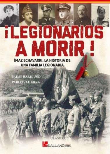 LEGIONARIOS A MORIR! IMAZ ECHAVARRI LA HISTORIA DE UNA FAMILIA LEGIONARIA | 9788417816636