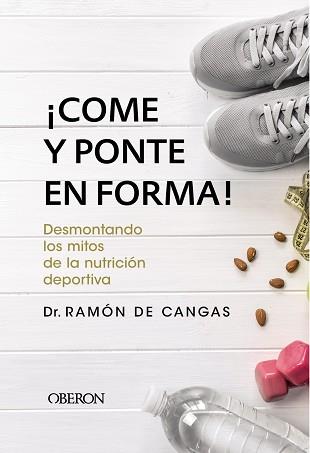 ¡COME Y PONTE EN FORMA! DESMONTANDO LOS MITOS DE LA NUTRICIóN DEPORTIVA | 9788441539785 | DE CANGAS MORáN, RAMóN