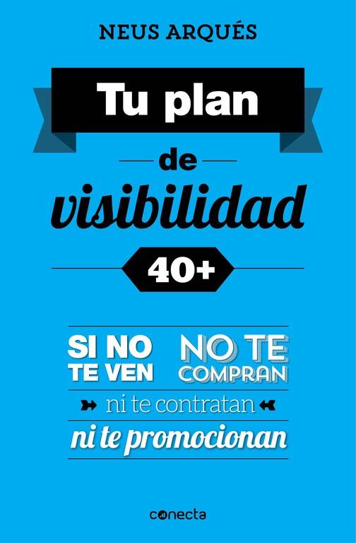 TU PLAN DE VISIBILIDAD 40+. SI NO TE VEN, NO TE COMPRAN, NI TE CONTRATAN NI TE PROMOCIONAN | 9788416029358 | ARQUES,NEUS