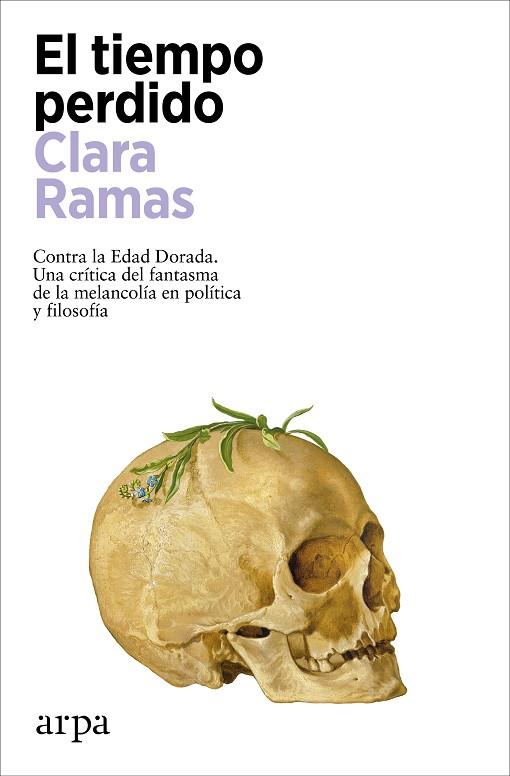 EL TIEMPO PERDIDO. CONTRA LA EDAD DORADA. UNA CRITICA DEL FANTASMA DE LA MELANCOLIA EN POLITICA Y FILOSOFIA | 9788419558541 | RAMAS, CLARA