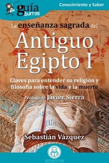 GUÍABURROS LA ENSEÑANZA SAGRADA DEL ANTIGUO EGIPTO I. CLAVES PARA ENTENDER SU RELIGIÓN Y FILOSOFÍA SOBRE LA VIDA Y LA MUERTE | 9788419129109 | VÁZQUEZ, SEBASTIÁN