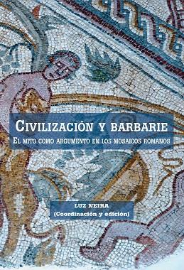 CIVILIZACION Y BARBARIE. EL MITO COMO ARGUMENTO EN LOS MOSAICOS ROMANOS | 9788492987245 | NEIRA,LUZ