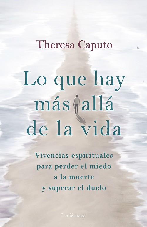 LO QUE HAY MÁS ALLÁ DE LA VIDA. VIVENCIAS ESPIRITUALES PARA PERDER EL MIEDO A LA MUERTE Y SUPERAR EL DUELO | 9788419164926 | CAPUTO, THERESA