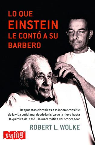 LO QUE EINSTEIN LE CONTO A SU BARBERO. MAS RESPUESTAS CIENTIFICAS A LO INCOMPRENSIBLE DE LA VIDA COTIDIANA | 9788496746213 | WOLKE,ROBERT L