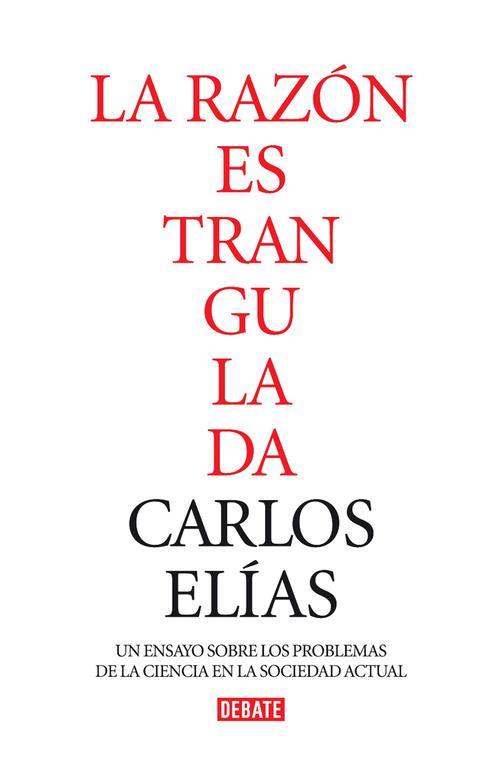 RAZON ESTRANGULADA. LA CRISIS DE LA CIENCIA EN LA SOCIEDAD CONTEMPORANEA | 9788483067802 | ELIAS,CARLOS