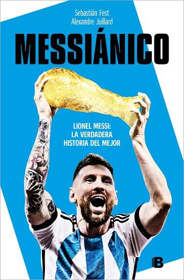 MESSIÁNICO. LIONEL MESSI: LA VERDADERA HISTORIA DEL MEJOR | 9788466673532 | JUILLARD, ALEXANDRE / FEST, SEBATIÁN ANTONIO