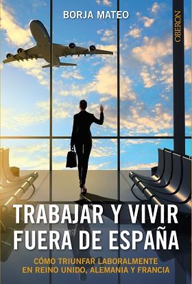 TRABAJAR Y VIVIR FUERA DE ESPAÑA. COMO TRIUNFAR LABORALMENTE EN REINO UNIDO, ALEMANIA Y FRANCIA | 9788441536272 | MATEO,BORJA