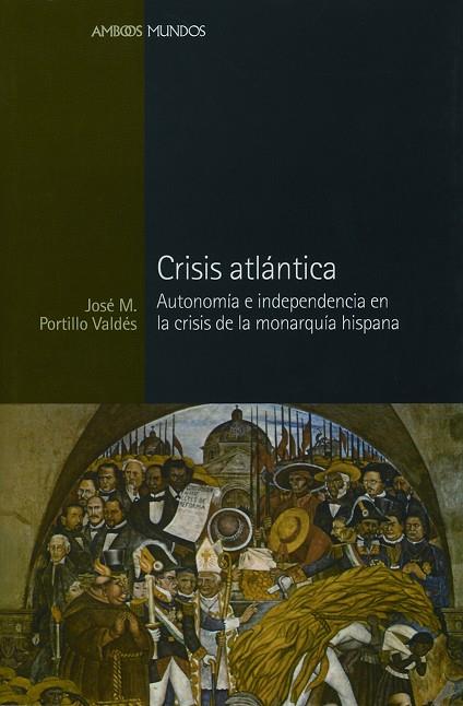CRISIS ATLANTICA. AUTONOMIA E INDEPENDENCIA EN LA CRISIS DE LA MONARQUIA HISPANA | 9788496467163 | PORTILLO VALDES,JOSE M.
