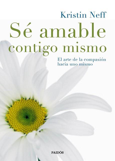 SÉ AMABLE CONTIGO MISMO. EL ARTE DE LA COMPASIÓN HACIA UNO MISMO | 9788449331985 | KRISTIN NEFF