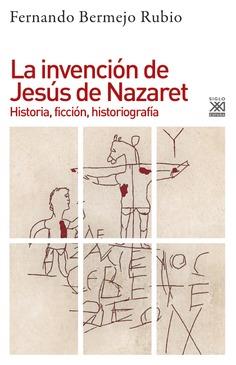 LA INVENCIÓN DE JESÚS DE NAZARET. HISTORIA, FICCIÓN, HISTORIOGRAFÍA | 9788432319204 | BERMEJO RUBIO, FERNANDO