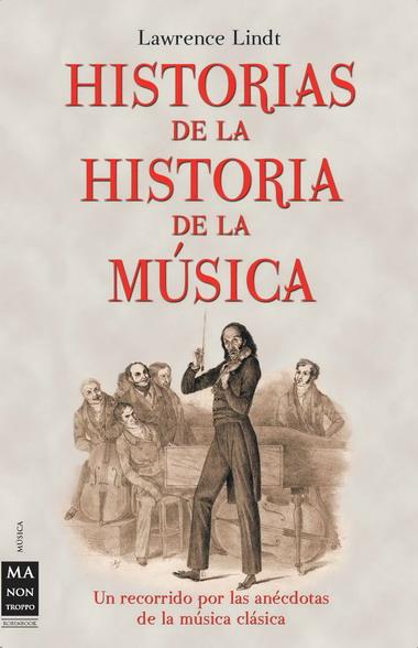 HISTORIAS DE LA HISTORIA DE LA MUSICA. UN RECORRIDO POR LAS ANECDOTAS DE LA MUSICA CLASICA | 9788496222366 | LINDT,LAWRENCE