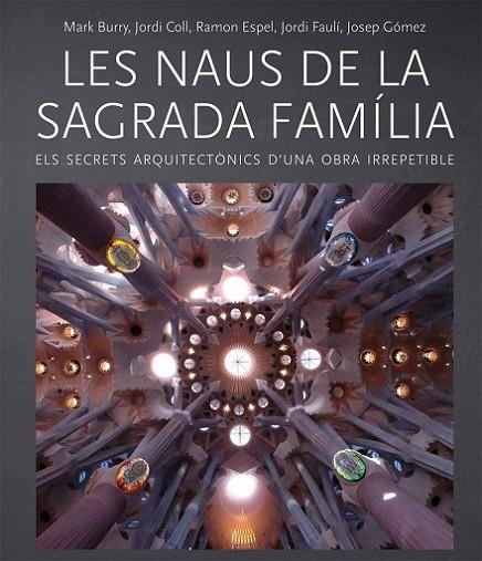 NAUS DE LA SAGRADA FAMILIA. ELS SECRETS ARQUITECTONICS D,UNA OBRA IRREPETIBLE | 9788499793238 | GOMEZ,JOSEP ESPEL,RAMON FAULI,JORDI BURRY,MARK COLL,JORDI