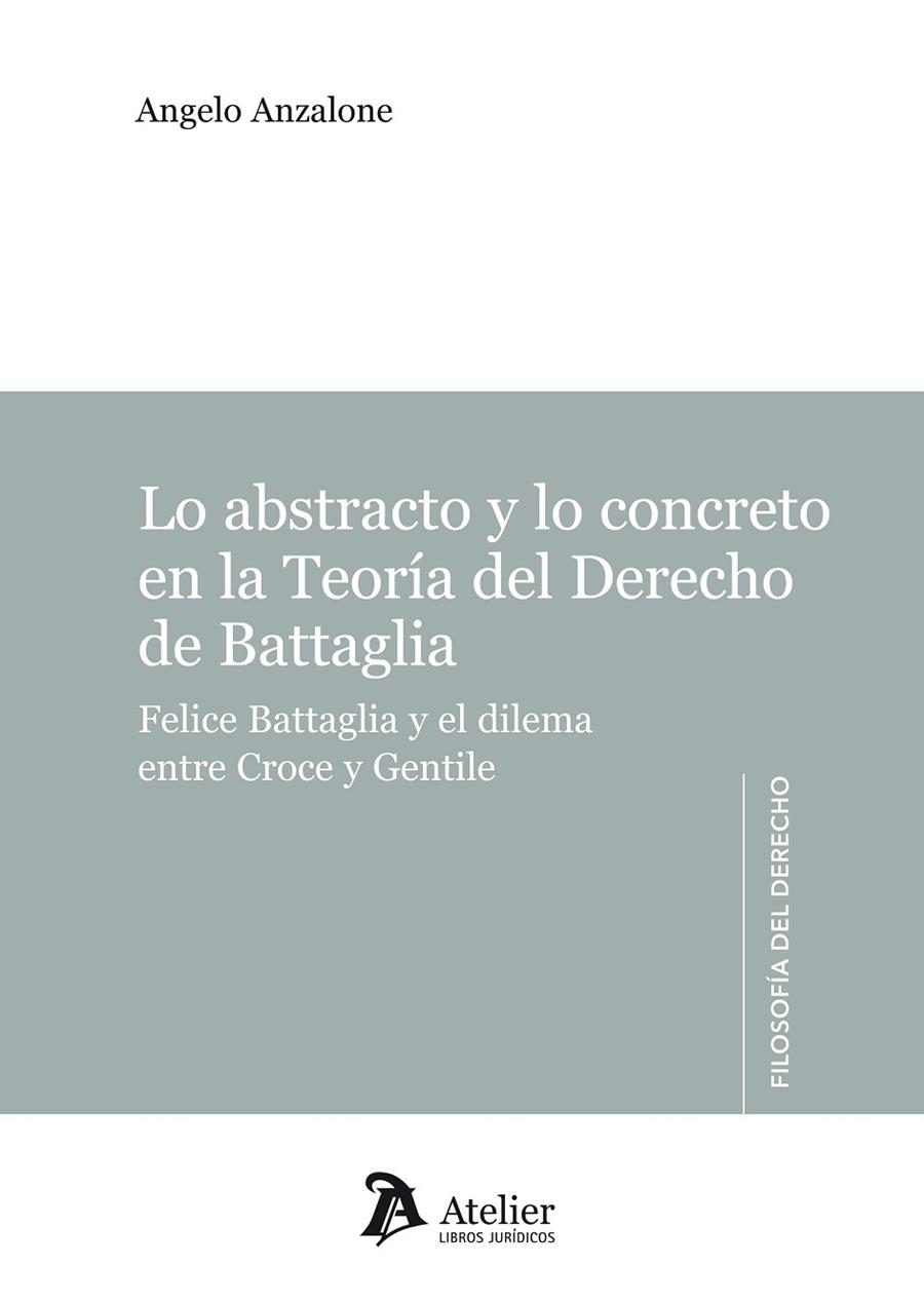 LO ABSTRACTO Y LO CONCRETO EN LA TEORIA DEL DERECHO DE BATTAGLIA. FELICE BATTAGLIA Y EL DILEMA ENTRE CROCE Y GENTILE | 9788415690122 | ANZALONE,A.