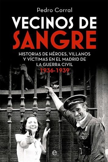 VECINOS DE SANGRE.HISTORIAS DE HÉROES, VILLANOS  Y VÍCTIMAS EN EL MADRID DE  LA GUERRA CIVIL. 1936 | 9788413843599 | CORRAL, PEDRO