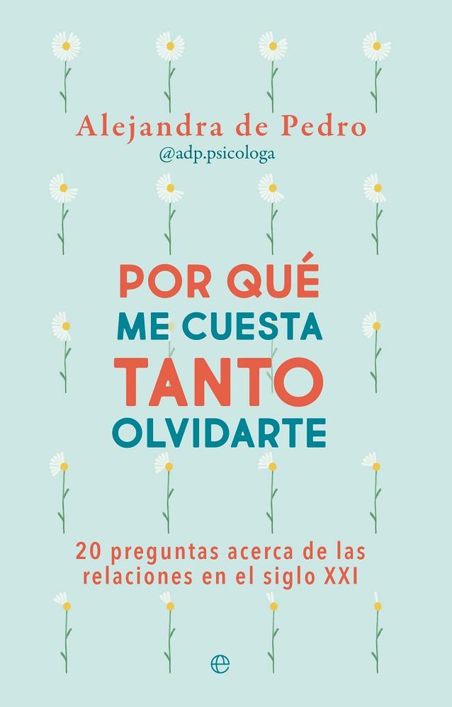 POR QUÉ ME CUESTA TANTO OLVIDARTE. 20 PREGUNTAS ACERCA DE RELACIONES EN EL SIGLO XXI | 9788413845555 | DE PEDRO, ALEJANDRA