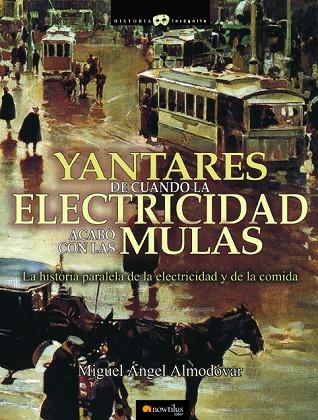 YANTARES DE CUANDO LA ELECTRICIDAD ACABO CON LAS MULAS. LA HISTORIA PARALELA DE LA ELECTRICIDAD Y DE LA COMIDA | 9788497638401 | ALMODOVAR,MIGUEL ANGEL