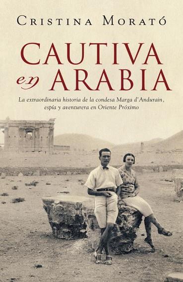 CAUTIVA EN ARABIA. LA EXTRAORDINARIA HISTORIA DE LA CONDESA MARGA D ANDURANIN, ESPIA Y AVENTURERA EN ORIENTE MEDIO | 9788401305573 | MORATO,CRISTINA