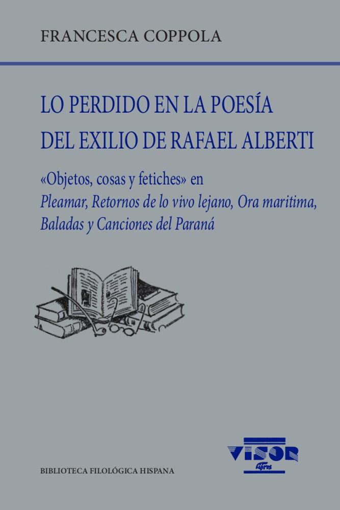 LO PERDIDO EN LA POESÍA DEL EXILIO DE RAFAEL ALBERTI. OBJETOS, COSAS Y FETICHES EN PLEAMAR, RETORNOS DE LO VIVO LEJANO, ORA MARITIMA, BALADAS Y CANCIO | 9788498952513 | COPPOLA, FRANCESCA