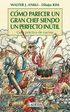 COMO PARECER UN GRAN CHEF SIENDO UN PERFECTO INUTIL. GUIA PRACTICA DE COCINA | 9788475847672 | ANKLI,WALTER J. KIM