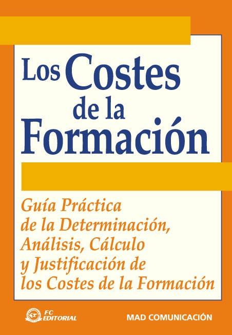 COSTES DE LA FORMACION. GUIA PRACTICA DE LA DETERMINACION, ANALISIS, CALCULO Y JUSTIFICACION DE LOS COSTES DE LA FORMACION | 9788495428691 | MAD COMUNICACION