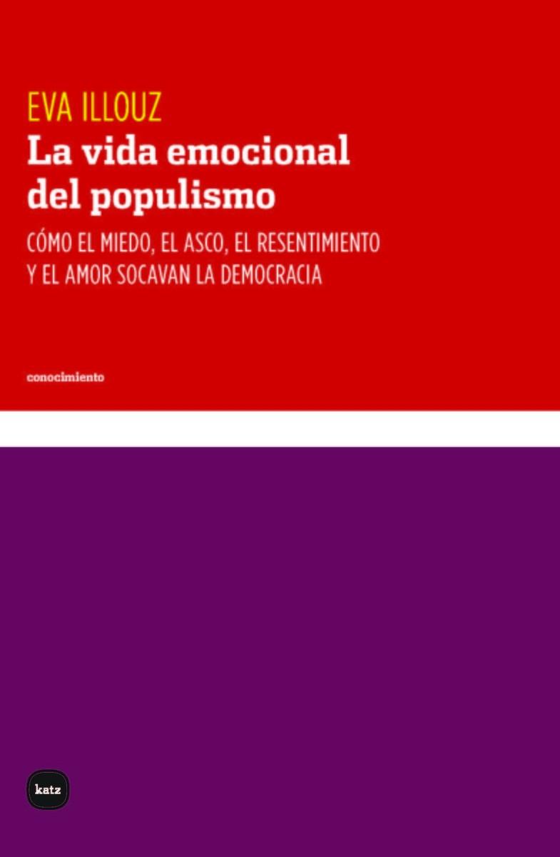 LA VIDA EMOCIONAL DEL POPULISMO. CÓMO EL MIEDO, EL ASCO, EL RESENTIMIENTO Y EL AMOR SOCAVAN LA DEMOCRACIA | 9788415917724 | ILLOUZ, EVA