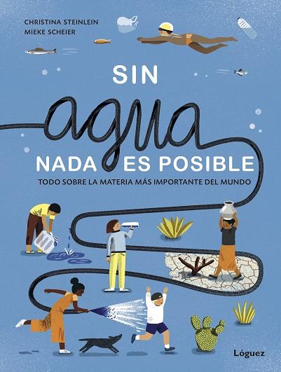 SIN AGUA, NADA ES POSIBLE. TODO SOBRE LA MATERIA MÁS IMPORTANTE DEL MUNDO | 9788412158366 | STEINLEIN, CHRISTINA