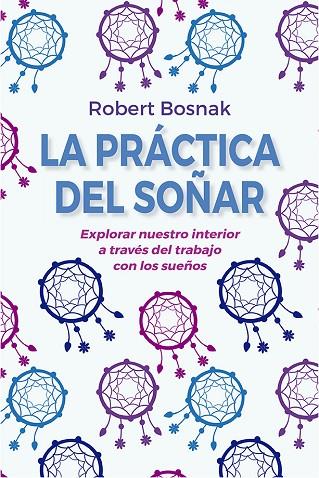 LA PRÁCTICA DEL SOÑAR. EXPLORAR NUESTRO INTERIOR  A TRAVES DEL TRABAJO CON LOS SUEÑOS | 9788491116097 | BOSNAK, ROBERT