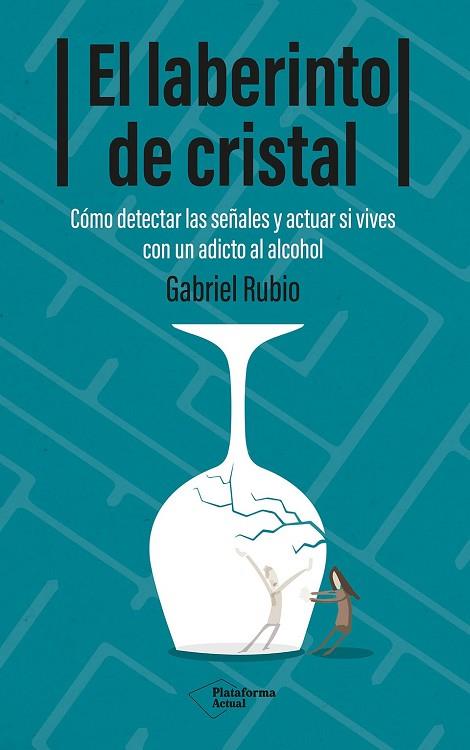 EL LABERINTO DE CRISTAL CÓMO DETECTAR Y ACTUAR SI VIVES CON UN ADICTO AL ALCOHOL | 9788410079939 | RUBIO, GABRIEL