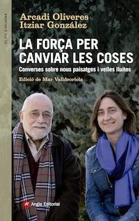 FORÇA PER CANVIAR LES COSES. CONVERSES SOBRE NOUS PAISATGES I VELLES LLUITES | 9788416139439 | OLIVERES,ARCADI GONZALEZ,ITZIAR