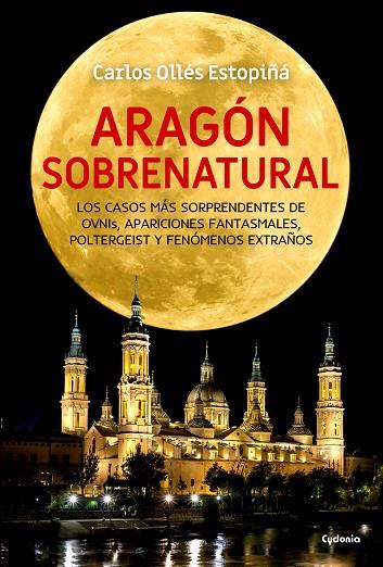 ARAGÓN SOBRENATURAL. LOS CASOS MÁS SORPRENDENTES DE OVNIS, APARICIONES FANTASMALES, POLTERGEIST Y FEN | 9788494722370 | OLLÉS ESTOPIÑÁ, CARLOS