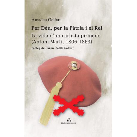 PER DÉU, PER LA PÀTRIA I EL REI.LA VIDA D'UN CARLISTA PIRINENC (ANTONI MARTÍ, 1806-1863) | 9788412467109 | GALLART SORT, AMADEU