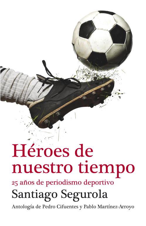 HEROES DE NUESTRO TIEMPO. 25 AÑOS DE PERIODISMO DEPORTIVO | 9788499921433 | SEGUROLA,SANTIAGO