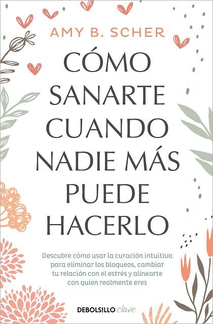 CÓMO SANARTE CUANDO NADIE MÁS PUEDE HACERLO. DESCUBRE CÓMO USAR LA CURACIÓN INTUITIVA PARA ELIMINAR LOS BLOQUEOS, CAMBIAR TU RELACION CON EL ESTRES Y  | 9788466372824 | SCHER, AMY B