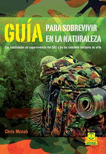 GUIA PARA SOBREVIVIR EN LA NATURALEZA. LAS HABILIADES DE SUPERVIVENCIA DEL SAS Y DE LAS UNIDADES MILITARES DE ELITE | 9788499105628 | MCNAB,CHRIS