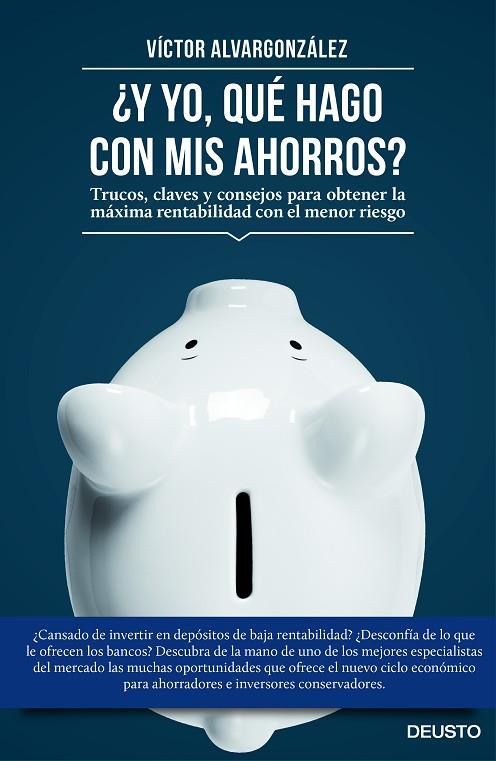 Y YO, QUE HAGO CON MIS AHORROS? TRUCOS, CLAVES Y CONSEJOS PARA OBTENER LA MAXIMA RENTABILIDAD CON EL MENOR RIESGO | 9788423419333 | ALVARGONZALEZ,VICTOR