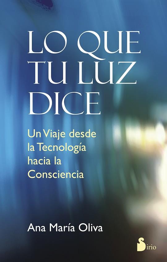 LO QUE TU LUZ DICE. UN VIAJE DESDE LA TECNOLOGIA HACIA LA CONSCIENCIA | 9788478089871 | OLIVA,ANA MARIA