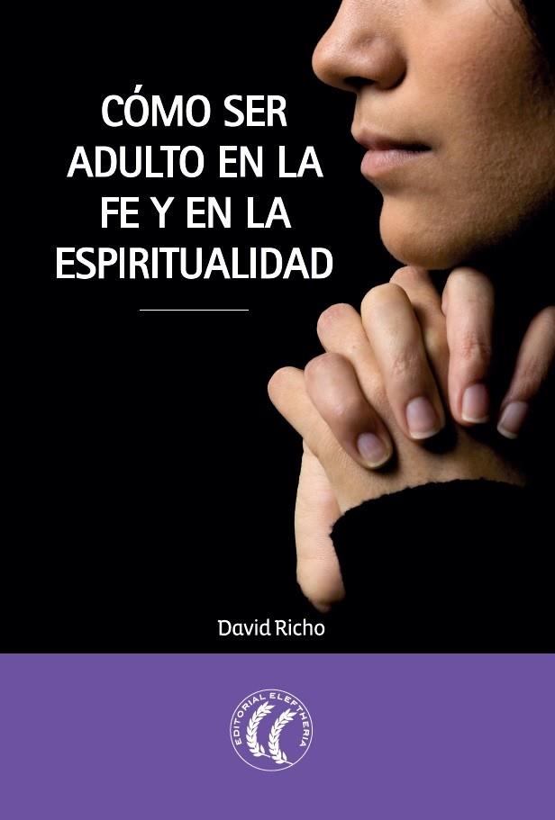 CÓMO SER ADULTO EN LA FE Y EN LA ESPIRITUALIDAD | 9788494107375 | RICHO, DAVID