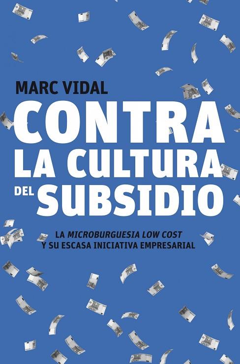 CONTRA LA CULTURA DEL SUBSIDIO. LA MICROBURGUESIA LOW COST Y SU ESCASA INICIATIVA EMPRESARIAL | 9788498750720 | VIDAL,MARC