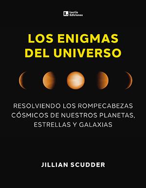 LOS ENIGMAS DEL UNIVERSO. RESOLVIENDO LOS ROMPECABEZAS CÓSMICOS DE NUESTROS PLANETAS, ESTRELLAS Y GALAXIAS | 9788418735660 | SCUDDER, JILLIAN