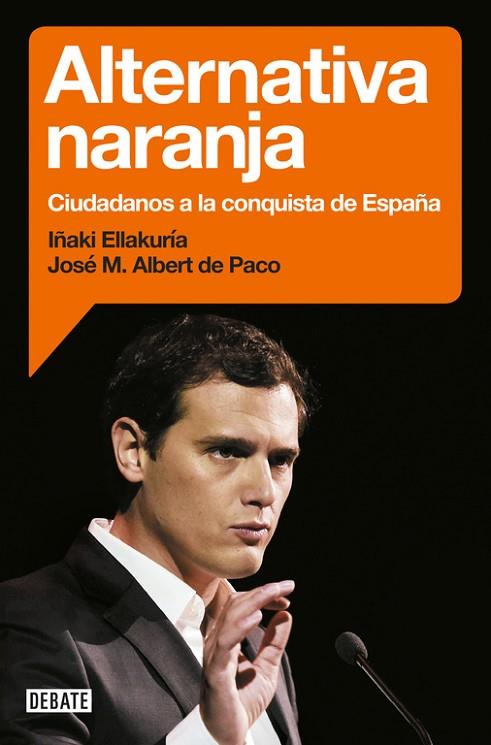 ALTERNATIVA NARANJA CIUDADANOS A LA CONQUISTA DE ESPAÑA | 9788499925912 | ALBERT DE PACO,JOSE MARIA ELLAKURIA,IÑAKI