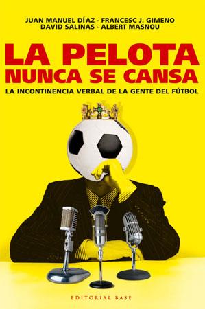 PELOTA NUNCA SE CANSA. LA INCONTINENCIA VERBAL DE LA GENTE DEL FUTBOL | 9788485031825 | SALINAS,DAVID DIAZ,JUAN MANUEL GIMENO,FRANCESC J. MASNOU,ALBERT