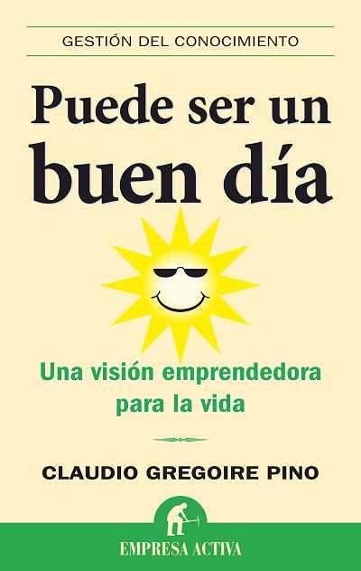 PUEDE SER UN BUEN DIA. UNA VISION EMPRENDEDORA PARA LA VIDA | 9788492452101 | PINO,CLAUDIO GREGOIRE